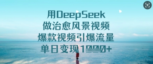 用DeepSeek做治愈风景视频,爆款视频引爆流量,单日变现多张