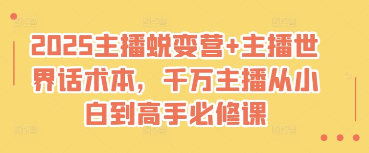 2025主播蜕变营+主播世界话术本，千万主播从小白到高手必修课-AI创作学习-提示词应用-短视频玩法青花瓷AI学习网