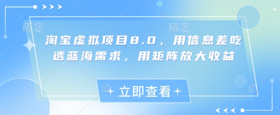 淘宝虚拟项目8.0，用信息差吃透蓝海需求，用矩阵放大收益-AI创作学习-提示词应用-短视频玩法青花瓷AI学习网