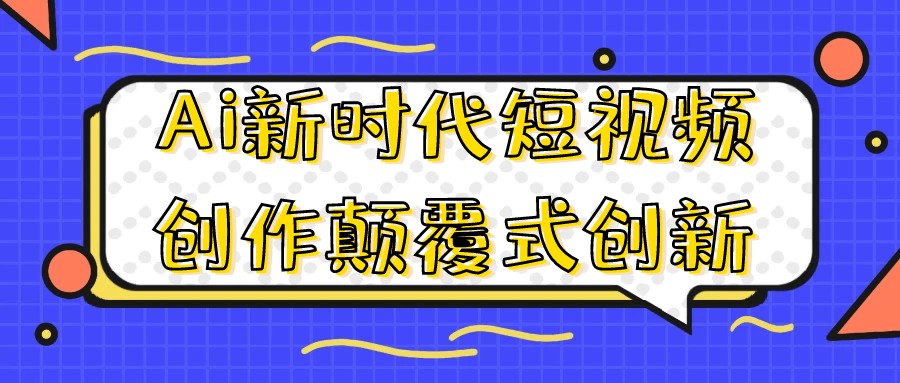 Ai新时代短视频创作颠覆式创新-AI创作学习-提示词应用-短视频玩法青花瓷AI学习网