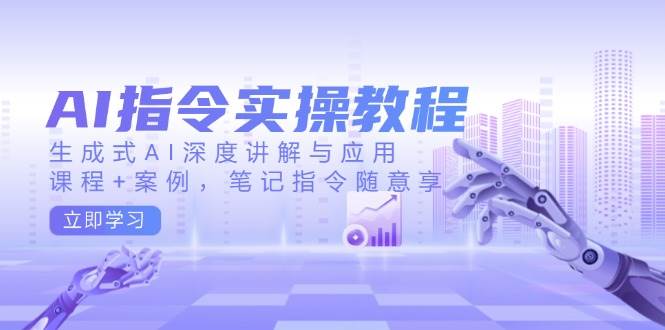 AI指令实操教程，生成式AI深度讲解与应用，课程+案例，笔记指令随意享-AI创作学习-提示词应用-短视频玩法青花瓷AI学习网