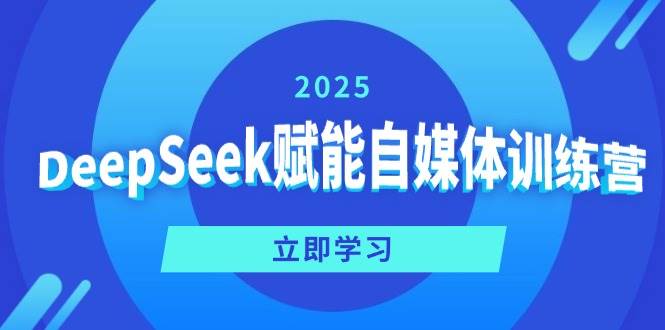 DeepSeek赋能自媒体训练营，定位、变现、爆文全攻略！-AI创作学习-提示词应用-短视频玩法青花瓷AI学习网
