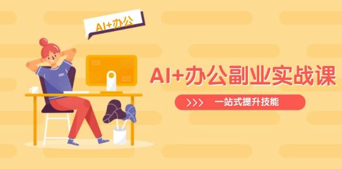 AI+办公副业实战课：从Excel到PPT，从行业分析到视频制作，一站式提升技能-AI创作学习-提示词应用-短视频玩法青花瓷AI学习网