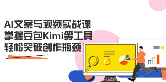 AI文案与视频实战创作课：掌握豆包Kimi等工具，轻松突破创作瓶颈-AI创作学习-提示词应用-短视频玩法青花瓷AI学习网