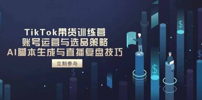 TikTok带货训练营，账号运营与选品策略，AI脚本生成与直播复盘技巧-AI创作学习-提示词应用-短视频玩法青花瓷AI学习网