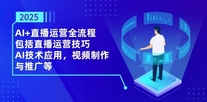 AI+直播运营全流程，包括直播运营技巧，AI技术应用，视频制作与推广等-AI创作学习-提示词应用-短视频玩法青花瓷AI学习网
