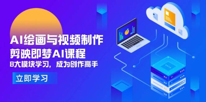 AI绘画与视频制作：剪映+即梦AI课程，8大模块学习，成为创作高手（300+课程）-AI创作学习-提示词应用-短视频玩法青花瓷AI学习网