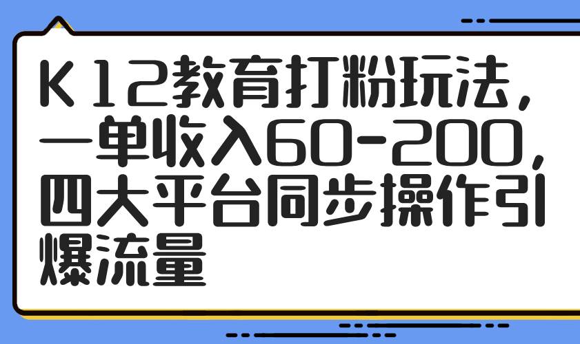 K12教育打粉玩法，一单收入60-200，四大平台同步操作引爆流量-AI创作学习-提示词应用-短视频玩法青花瓷AI学习网