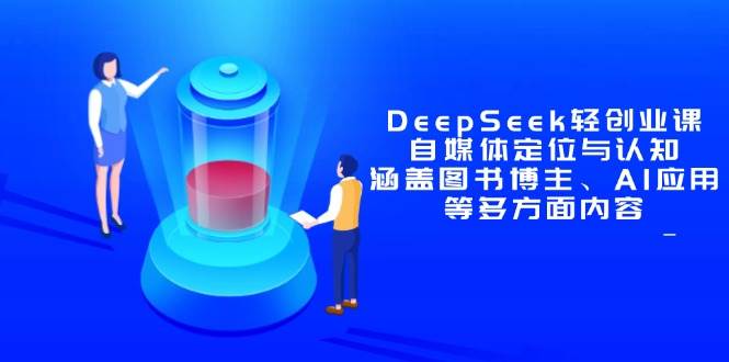 DeepSeek轻创业课：自媒体定位与认知，涵盖图书博主、AI应用等多方面内容-AI创作学习-提示词应用-短视频玩法青花瓷AI学习网