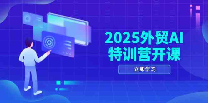 2025外贸AI特训营开课：涵盖品牌选品/AI建站/主动/被动获客/社媒开发/等等-AI创作学习-提示词应用-短视频玩法青花瓷AI学习网