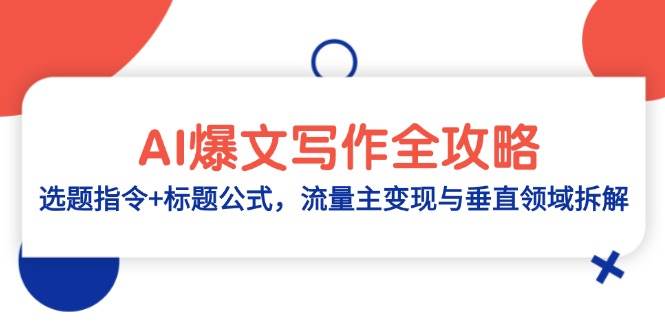 AI爆文写作全攻略：选题指令+标题公式，流量主变现与垂直领域拆解，零基础、指令、变现、涨粉必学的AI爆文写作课-AI创作学习-提示词应用-短视频玩法青花瓷AI学习网