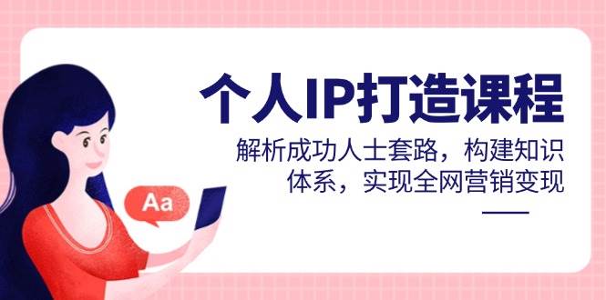 个人IP打造课程，解析成功人士套路，构建知识体系，实现全网营销变现-AI创作学习-提示词应用-短视频玩法青花瓷AI学习网