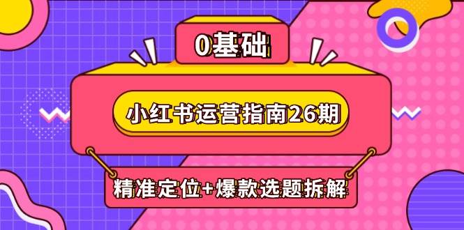 小红书运营指南26期：精准定位+爆款选题拆解,DeepSeek辅助创作与电商变现-AI创作学习-提示词应用-短视频玩法青花瓷AI学习网