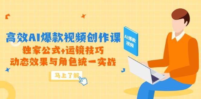 高效AI爆款视频创作课，独家公式+运镜技巧，动态效果与角色统一实战-AI创作学习-提示词应用-短视频玩法青花瓷AI学习网