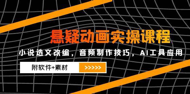 悬疑动画实操课程，小说选文改编，音频制作技巧，AI工具应用（附软件+素材）-AI创作学习-提示词应用-短视频玩法青花瓷AI学习网