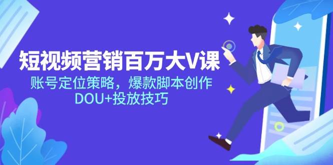 短视频营销百万大V课，账号定位策略，爆款脚本创作，DOU+投放技巧-AI创作学习-提示词应用-短视频玩法青花瓷AI学习网