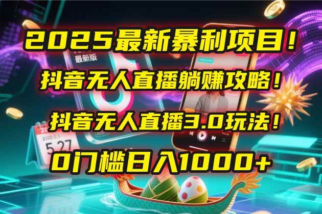 抖音无人直播躺赚攻略！抖音无人直播3.0玩法！0门槛-AI创作学习-提示词应用-短视频玩法青花瓷AI学习网