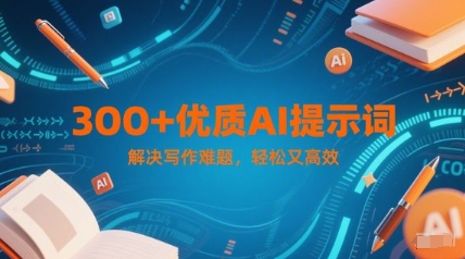 300+优质AI提示词，解决写作难题，轻松又高效-AI创作学习-提示词应用-短视频玩法青花瓷AI学习网