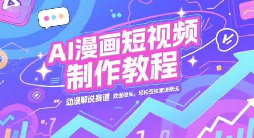 AI漫画短视频制作教程，动漫解说赛道，数据稳定且流量高，轻松签独家进精选-AI创作学习-提示词应用-短视频玩法青花瓷AI学习网