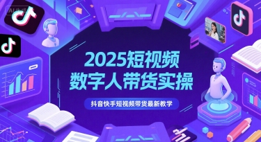 2025短视频数字人带货实操，抖音快手短视频带货最新教学-AI创作学习-提示词应用-短视频玩法青花瓷AI学习网