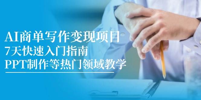 AI商单写作变现项目，7天快速入门指南，PPT制作等热门领域教学-AI创作学习-提示词应用-短视频玩法青花瓷AI学习网
