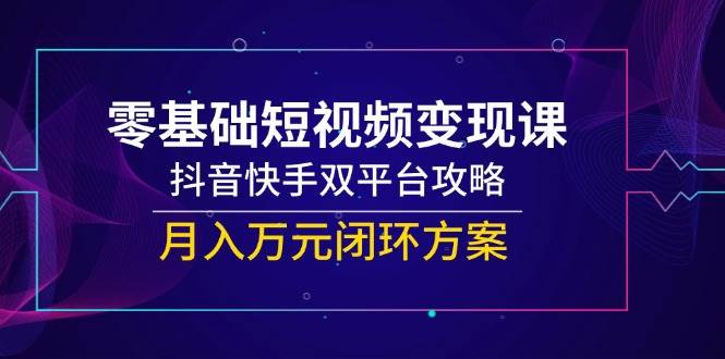 一休：零基础短视频变现系统教程，覆盖抖音/快手双平台运营全流程-AI创作学习-提示词应用-短视频玩法青花瓷AI学习网