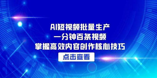 AI短视频批量生产：一分钟百条视频，掌握高效内容创作核心技巧-AI创作学习-提示词应用-短视频玩法青花瓷AI学习网