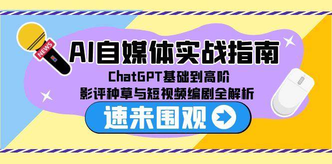 AI自媒体实战指南，ChatGPT基础到高阶，影评种草与短视频编剧全解析-AI创作学习-提示词应用-短视频玩法青花瓷AI学习网