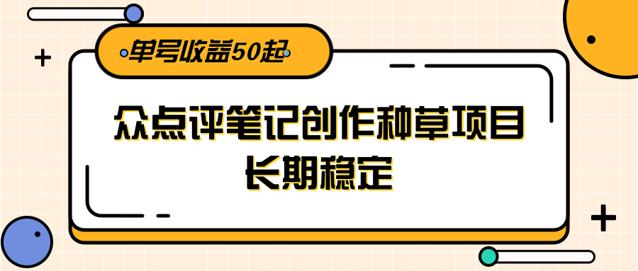 大众点评笔记创作种草项目，长期稳定， 单号收益50起-AI创作学习-提示词应用-短视频玩法青花瓷AI学习网