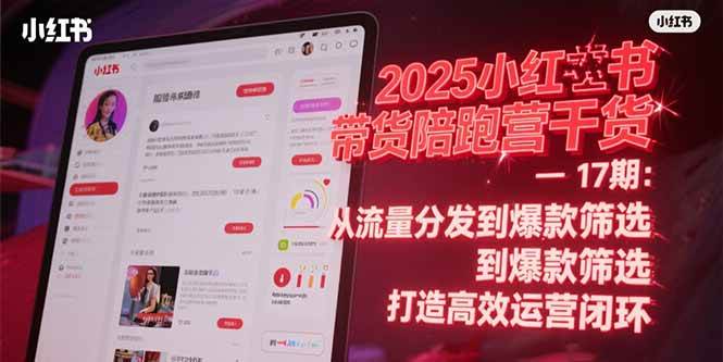 2025小红书带货陪跑营干货-17期：从流量分发到爆款筛选 打造高效运营闭环-AI创作学习-提示词应用-短视频玩法青花瓷AI学习网