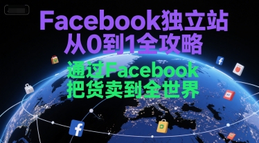 Facebook独立站从0到1全攻略，通过FacebboK把货卖到全世界-AI创作学习-提示词应用-短视频玩法青花瓷AI学习网