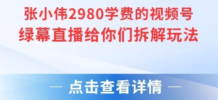 张小伟：视频号绿幕直播，直播给你们拆解玩法【附教程+素材+软件】-AI创作学习-提示词应用-短视频玩法青花瓷AI学习网