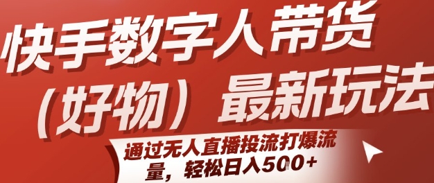 （评论可见）快手数字人带货(好物)：新玩法，通过无人直播投流，打爆流量，轻松日入5张-AI创作学习-提示词应用-短视频玩法青花瓷AI学习网