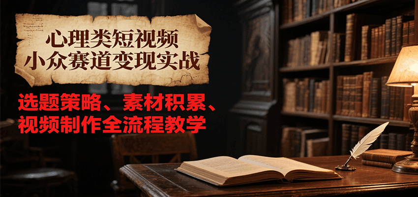心理类短视频：变现实战，选题策略、素材积累、视频制作全流程教学-AI创作学习-提示词应用-短视频玩法青花瓷AI学习网