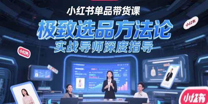 小红书单品带货课，极致选品方法论，实战导师深度指导-AI创作学习-提示词应用-短视频玩法青花瓷AI学习网