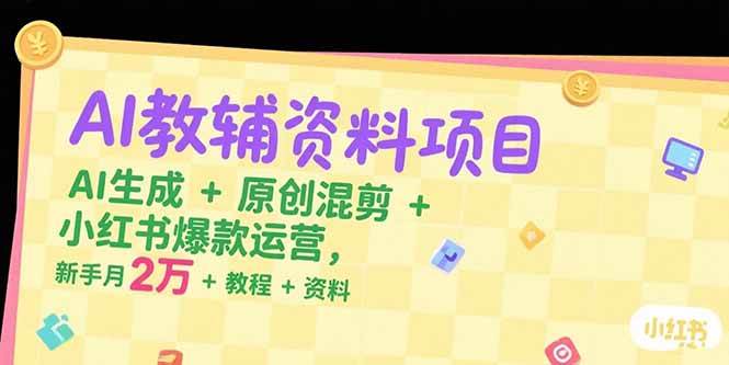 AI教辅资料项目，AI生成+原创混剪+小红书爆款运营，新手月入2万+教程+资料-AI创作学习-提示词应用-短视频玩法青花瓷AI学习网