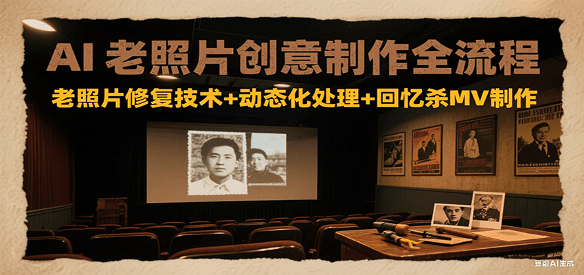 AI老照片创意制作全流程：老照片修复技术+动态化处理+回忆杀MV制作-AI创作学习-提示词应用-短视频玩法青花瓷AI学习网