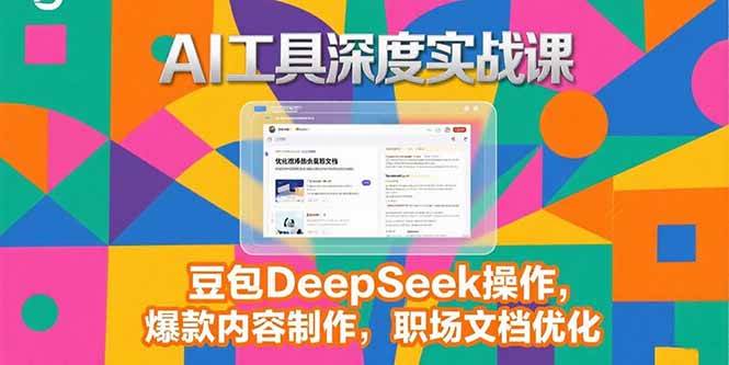 AI工具深度实战课，豆包DeepSeek操作，爆款内容制作，职场文档优化-AI创作学习-提示词应用-短视频玩法青花瓷AI学习网