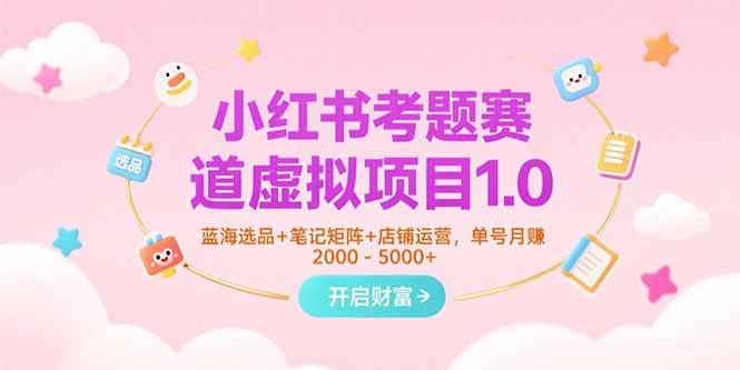 小红书考题赛道虚拟项目1.0，蓝海选品+笔记矩阵+店铺运营，单号月赚5000+-AI创作学习-提示词应用-短视频玩法青花瓷AI学习网