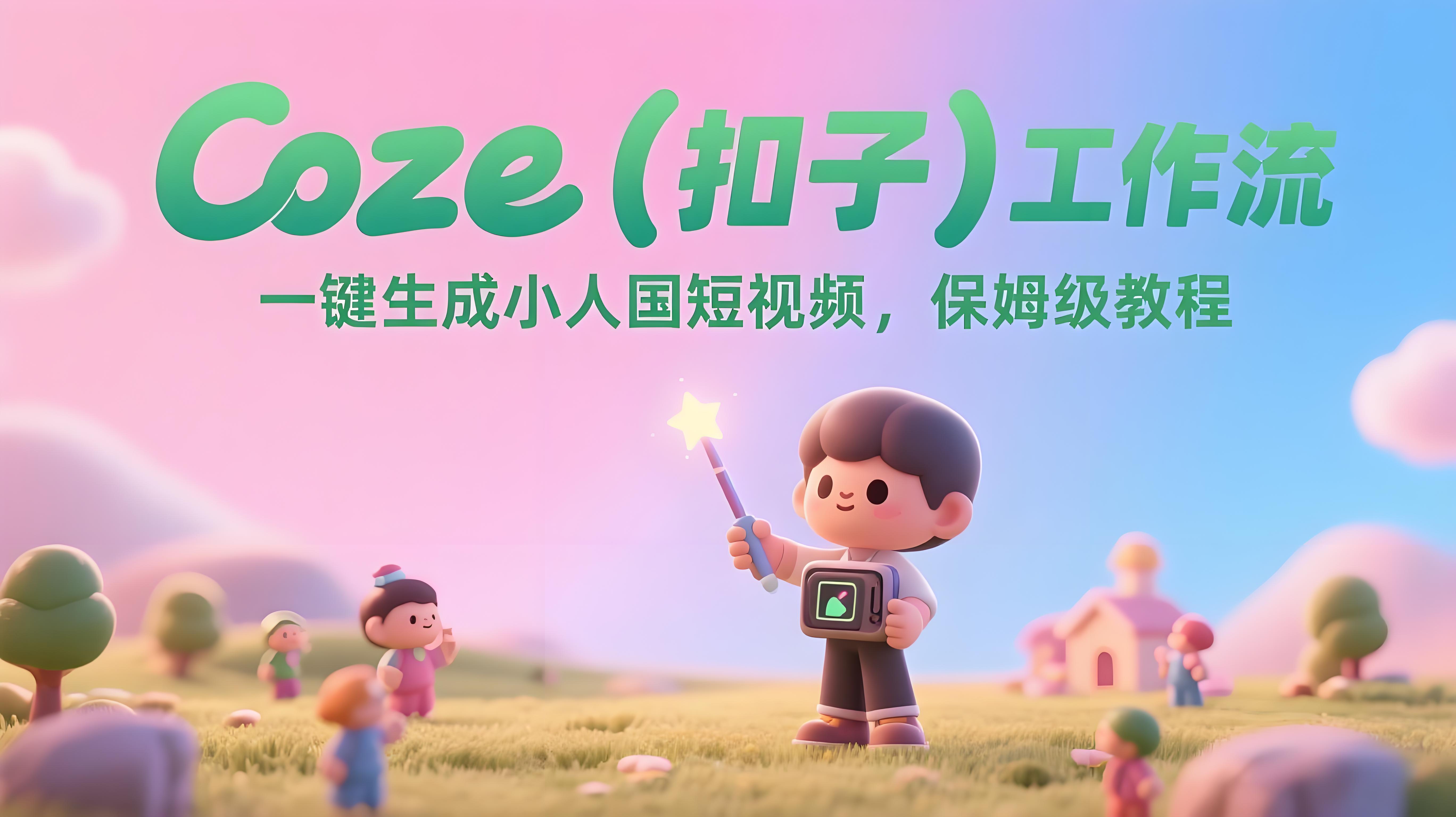 COZE(扣子)工作流：一键生成爆款小人国短视频，保姆级教程+代码-AI创作学习-提示词应用-短视频玩法青花瓷AI学习网