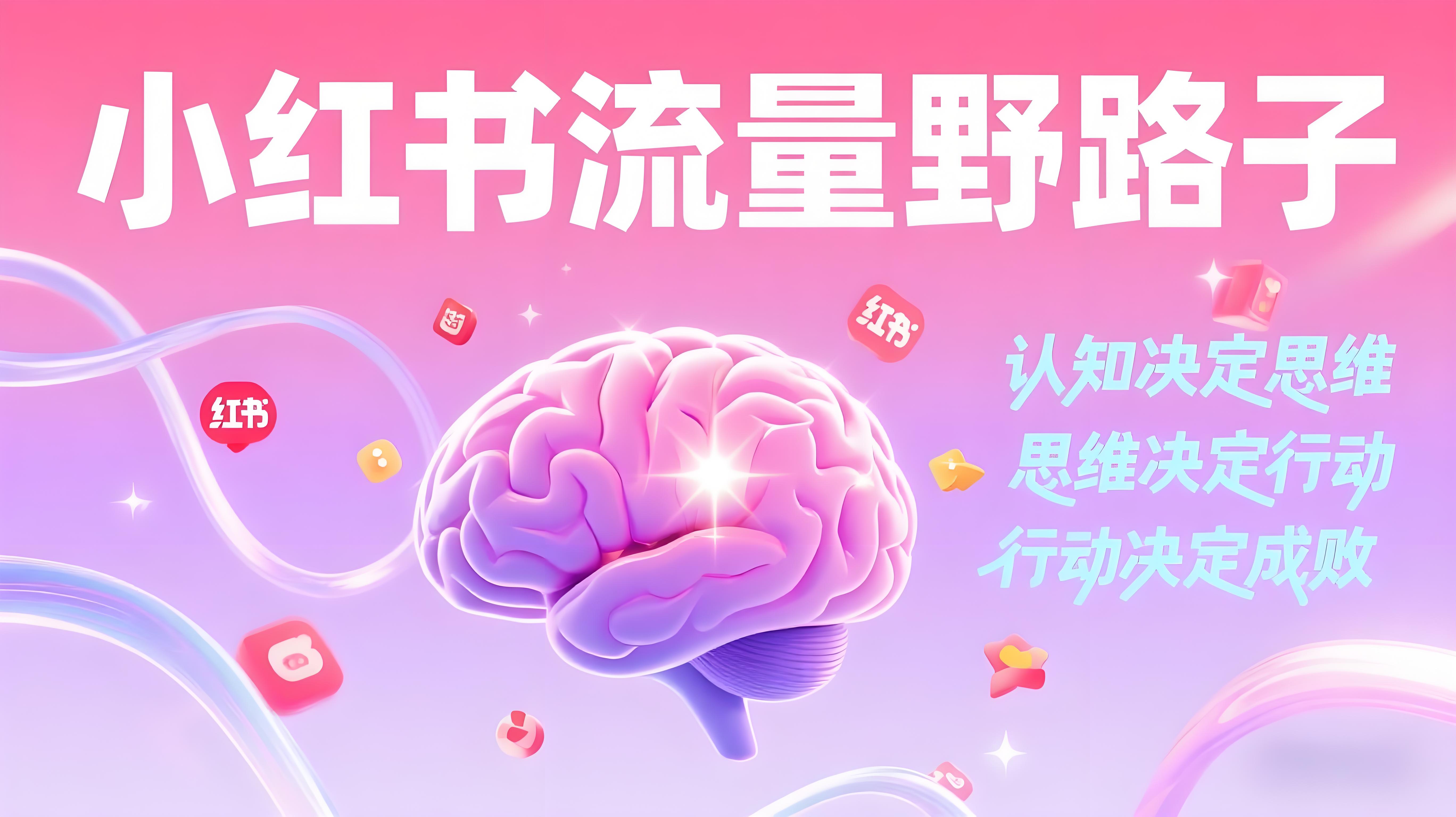 小红书流量野路子，认知决定思维，思维决定行动，行动决定成败-AI创作学习-提示词应用-短视频玩法青花瓷AI学习网