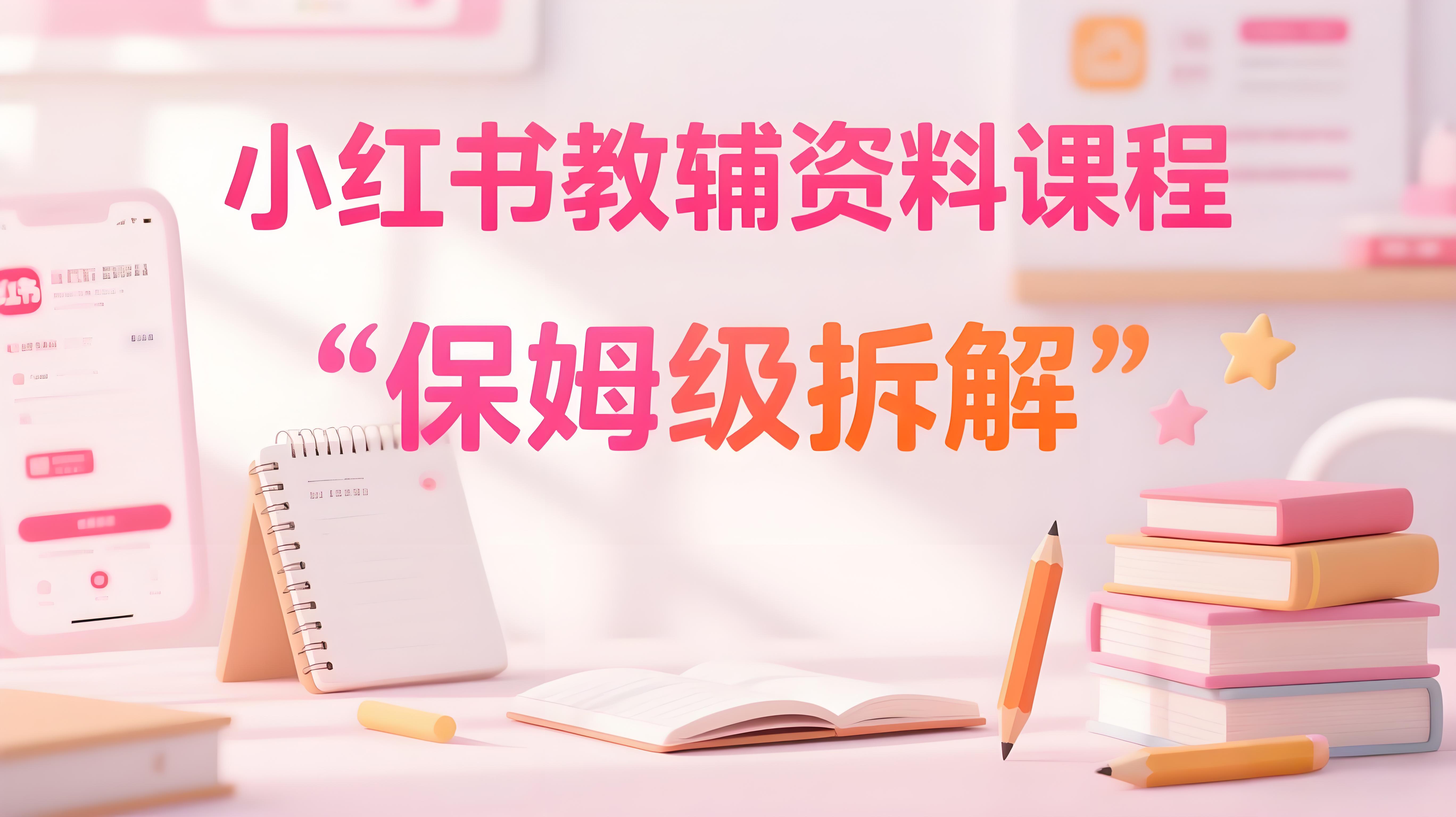 （评论可见）小红书卖小学教辅资料  保姆级项目拆解  1次课程彻底讲清楚!-AI创作学习-提示词应用-短视频玩法青花瓷AI学习网