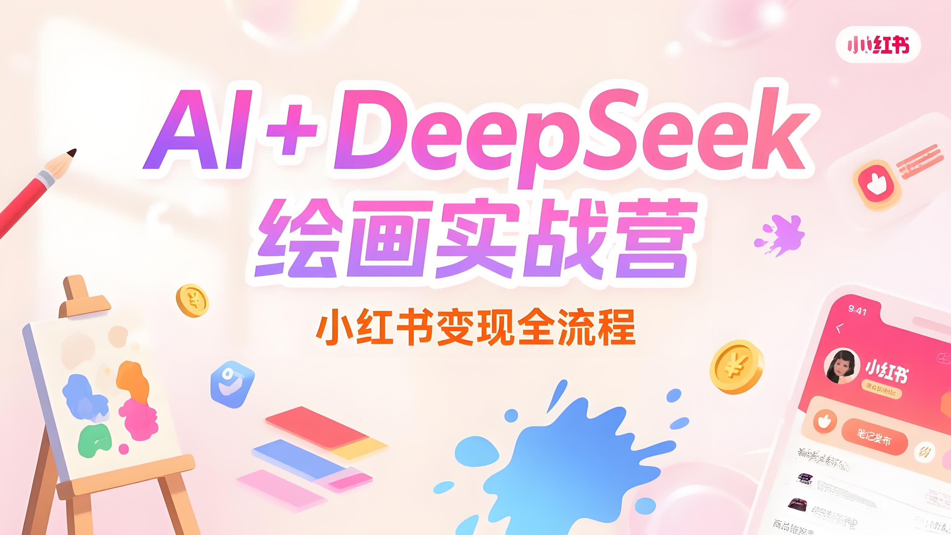 （评论可见）AI+DeepSeek绘画实战营，小红书商业变现全流程-AI创作学习-提示词应用-短视频玩法青花瓷AI学习网