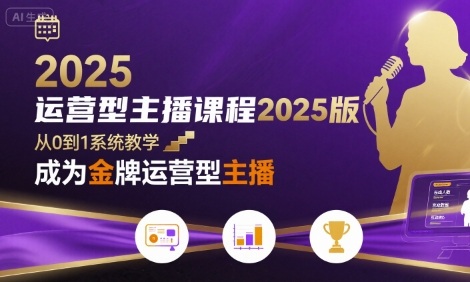 （评论可见）运营型主播课程2025版，从0到1教你成为金牌运营型主播-AI创作学习-提示词应用-短视频玩法青花瓷AI学习网