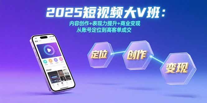 2025短视频大V班：内容创作+表现力提升+商业变现 从账号定位到高客单成交-AI创作学习-提示词应用-短视频玩法青花瓷AI学习网