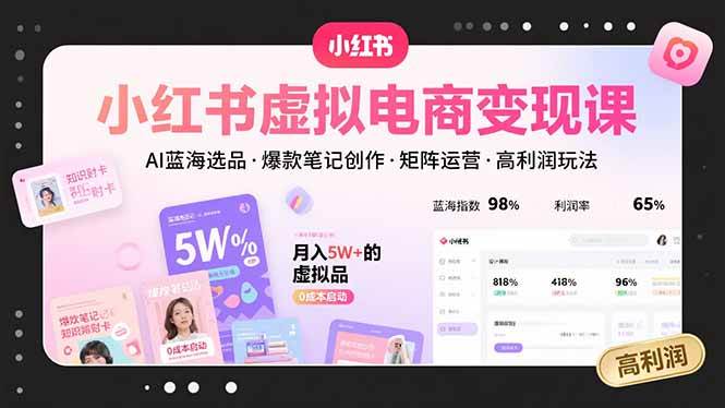 小红书虚拟电商变现课，AI蓝海选品，爆款笔记创作，矩阵运营，高利润玩法-AI创作学习-提示词应用-短视频玩法青花瓷AI学习网