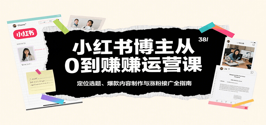 小红书博主从0到赚运营课：定位选题、爆款内容制作与涨粉接广全指南-AI创作学习-提示词应用-短视频玩法青花瓷AI学习网