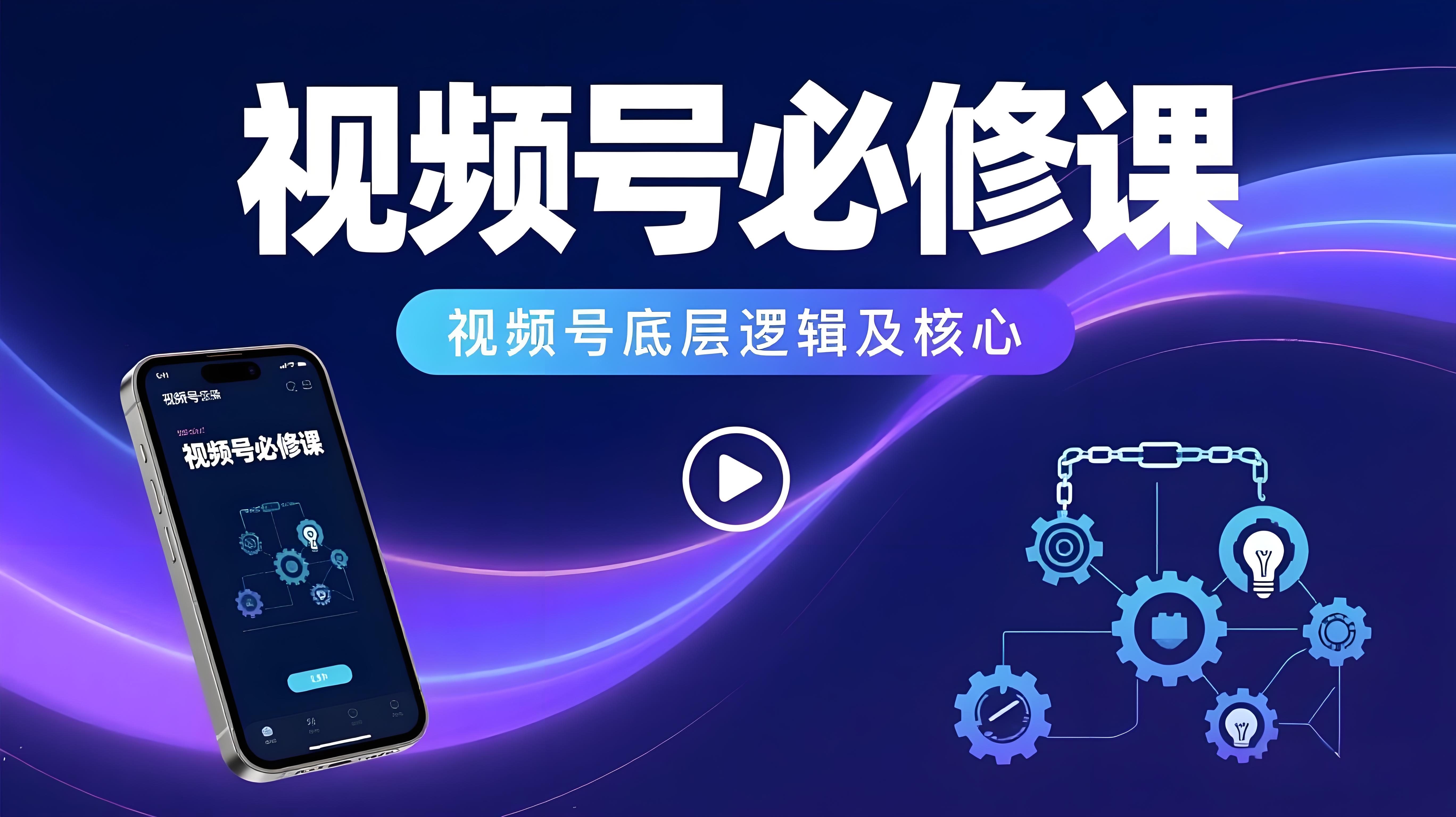 视频号的必修课：视频号的底层逻辑及核心视频号精准流量，变现，直播等核心-AI创作学习-提示词应用-短视频玩法青花瓷AI学习网