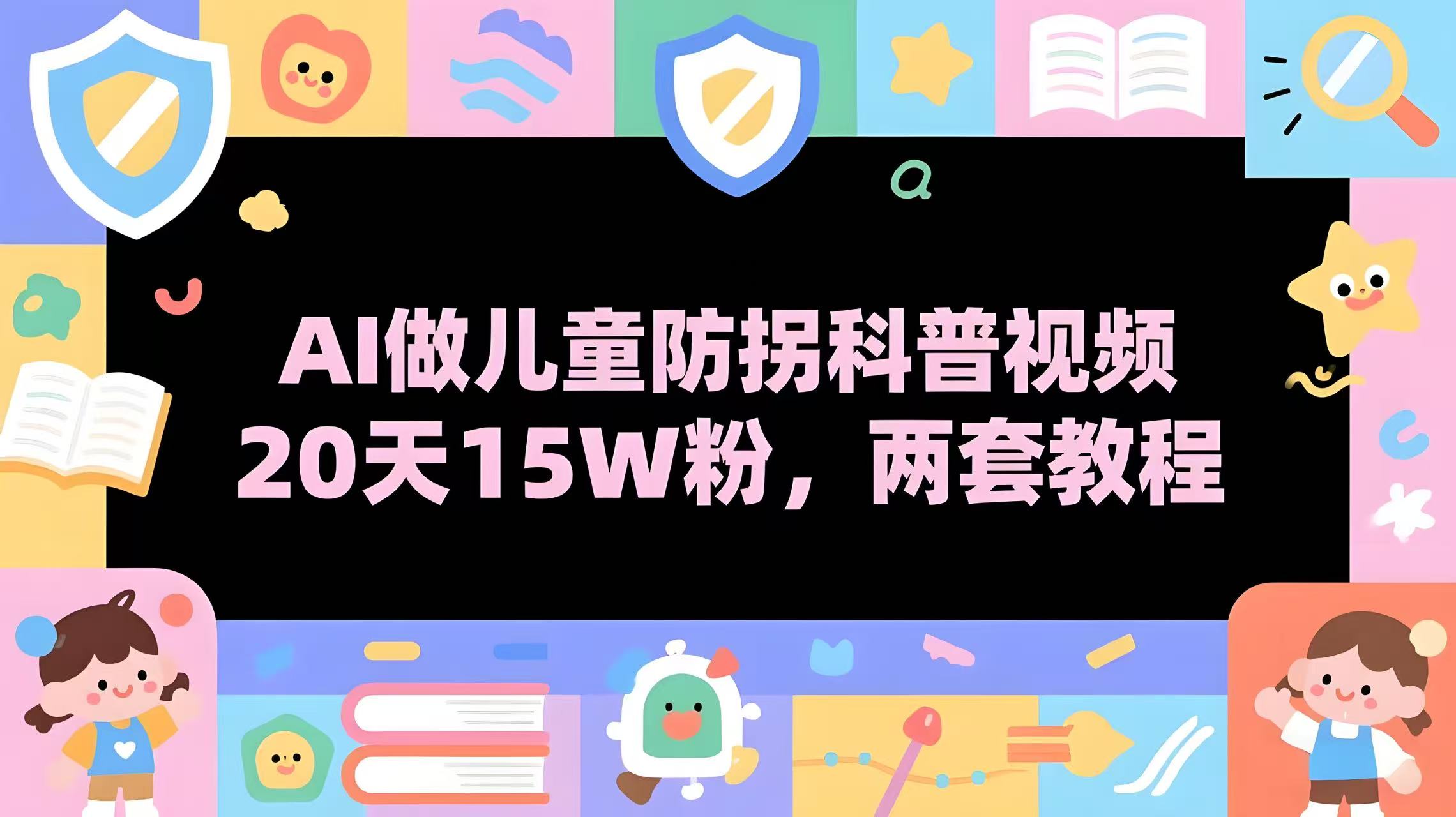 AI做儿童防拐科普视频，20天15W粉丝，两套教程-AI创作学习-提示词应用-短视频玩法青花瓷AI学习网