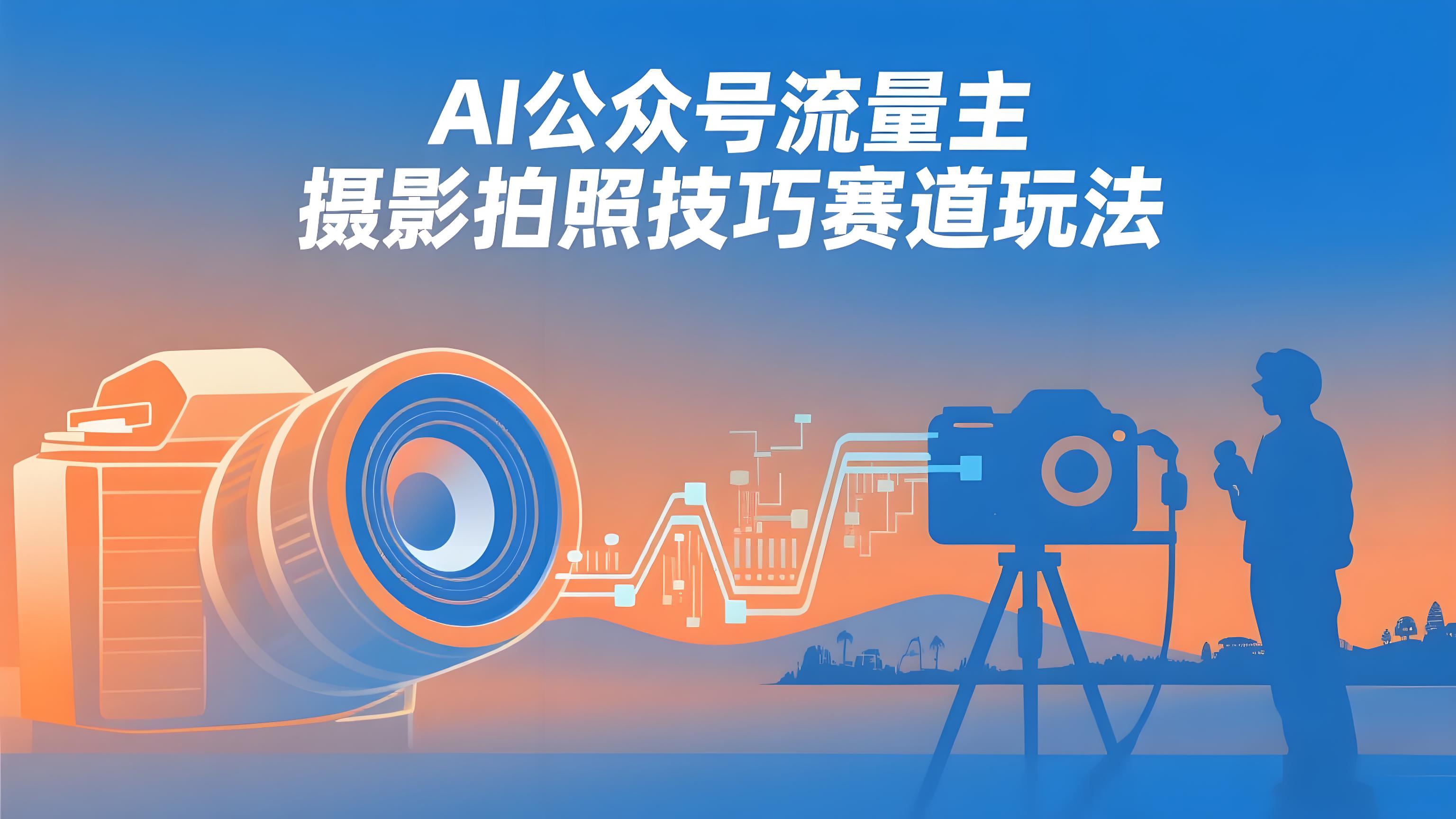 AI公众号流量主：【摄影拍照技巧】赛道玩法，使用美女照片文章，AI加持，小白也能日入5张-AI创作学习-提示词应用-短视频玩法青花瓷AI学习网